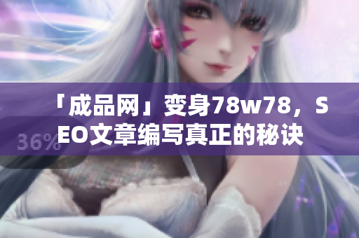 「成品网」变身78w78，SEO文章编写真正的秘诀