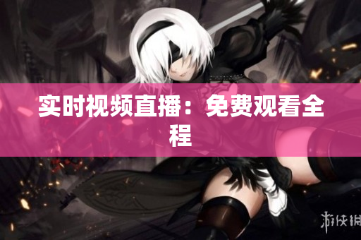 实时视频直播：免费观看全程