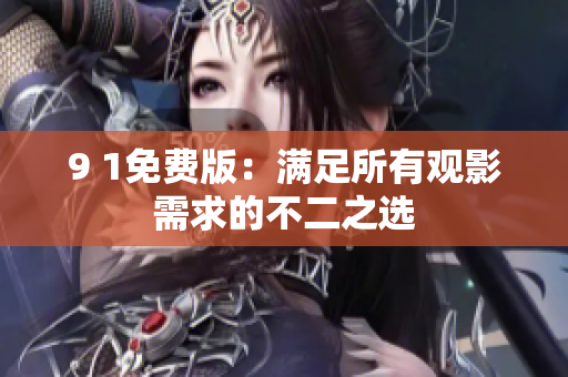 9 1免费版：满足所有观影需求的不二之选