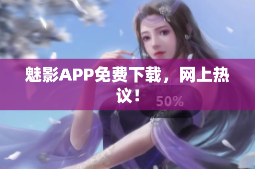 魅影APP免费下载，网上热议！