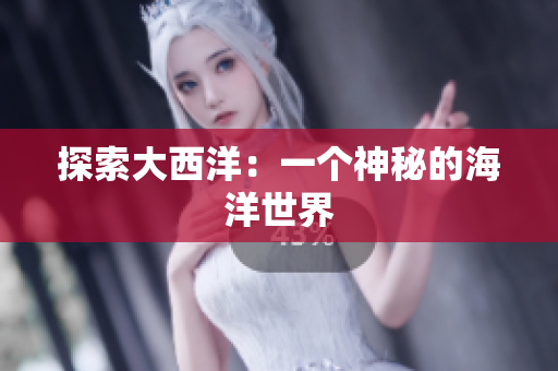 探索大西洋：一个神秘的海洋世界