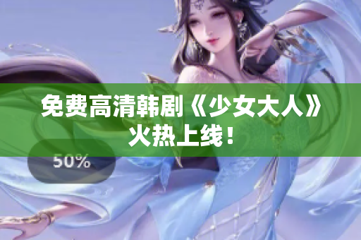 免费高清韩剧《少女大人》火热上线！