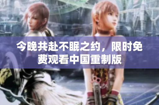 今晚共赴不眠之约，限时免费观看中国重制版