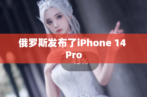 俄罗斯发布了iPhone 14 Pro