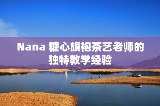 Nana 糖心旗袍茶艺老师的独特教学经验