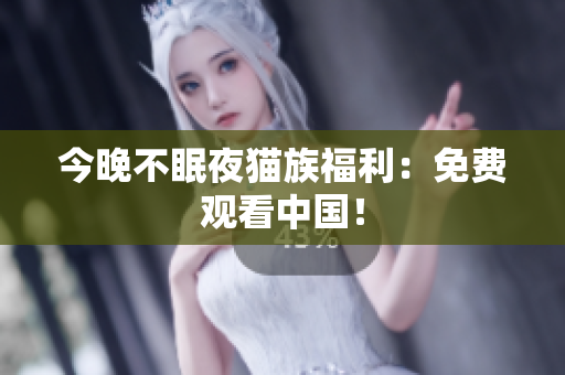 今晚不眠夜猫族福利：免费观看中国！