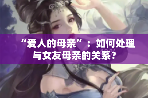 “爱人的母亲”：如何处理与女友母亲的关系？