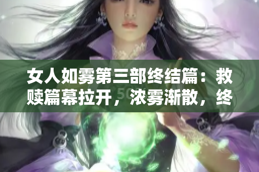 女人如雾第三部终结篇：救赎篇幕拉开，浓雾渐散，终见光明