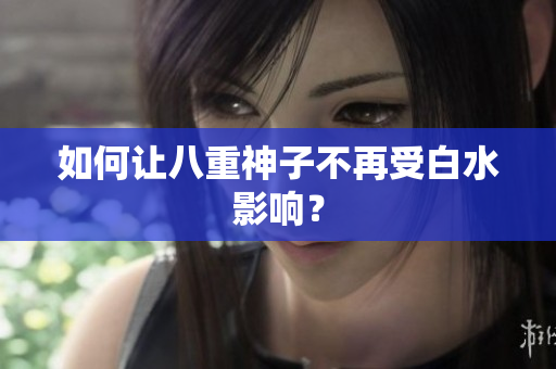 如何让八重神子不再受白水影响？