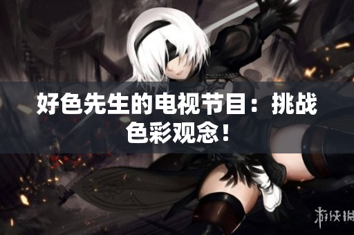 好色先生的电视节目：挑战色彩观念！