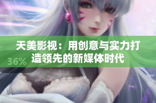 天美影视：用创意与实力打造领先的新媒体时代