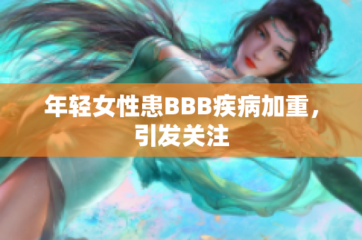 年轻女性患BBB疾病加重，引发关注