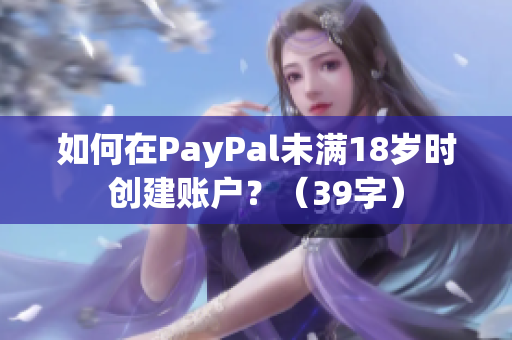 如何在PayPal未满18岁时创建账户？（39字）
