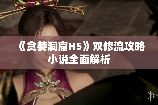《贪婪洞窟H5》双修流攻略小说全面解析