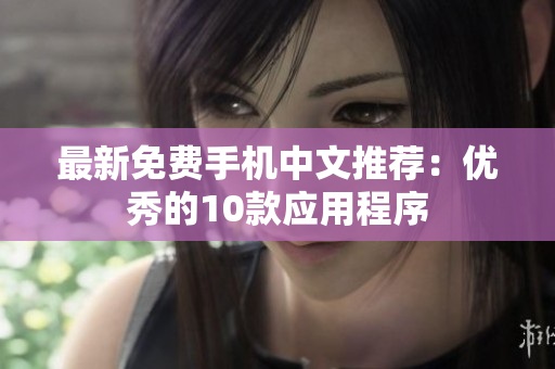 最新免费手机中文推荐：优秀的10款应用程序