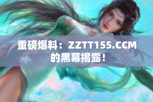 重磅爆料：ZZTT155.CCM 的黑幕揭露！