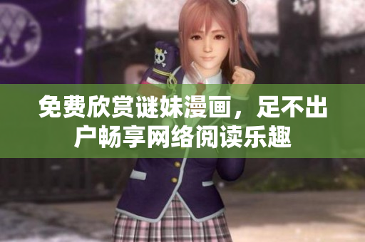 免费欣赏谜妹漫画，足不出户畅享网络阅读乐趣