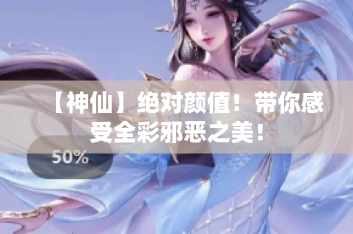 【神仙】绝对颜值！带你感受全彩邪恶之美！
