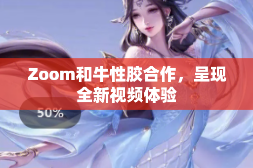 Zoom和牛性胶合作，呈现全新视频体验