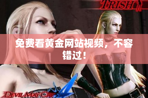 免费看黄金网站视频，不容错过！