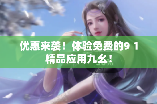 优惠来袭！体验免费的9 1精品应用九幺！