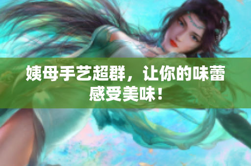 姨母手艺超群，让你的味蕾感受美味！