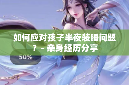 如何应对孩子半夜装睡问题？- 亲身经历分享