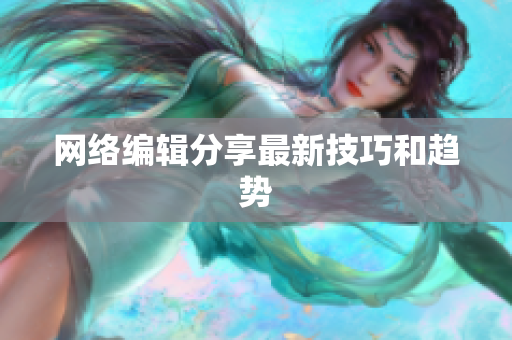网络编辑分享最新技巧和趋势