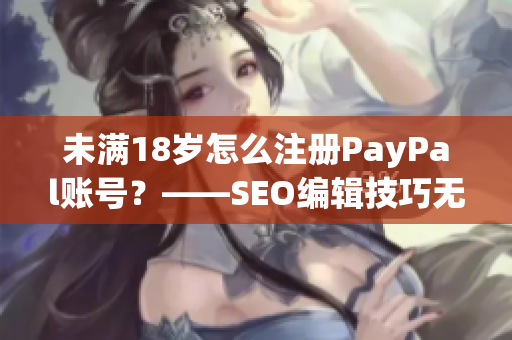 未满18岁怎么注册PayPal账号？——SEO编辑技巧无异常