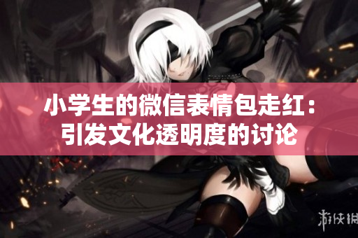 小学生的微信表情包走红：引发文化透明度的讨论