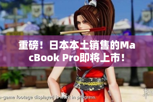 重磅！日本本土销售的MacBook Pro即将上市！