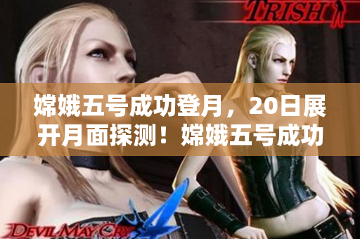 嫦娥五号成功登月，20日展开月面探测！嫦娥五号成功登月 开启月球探测之旅