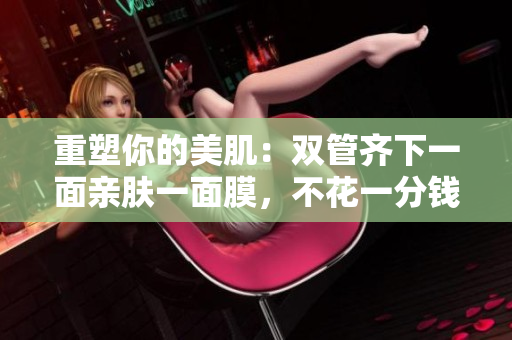 重塑你的美肌：双管齐下一面亲肤一面膜，不花一分钱！