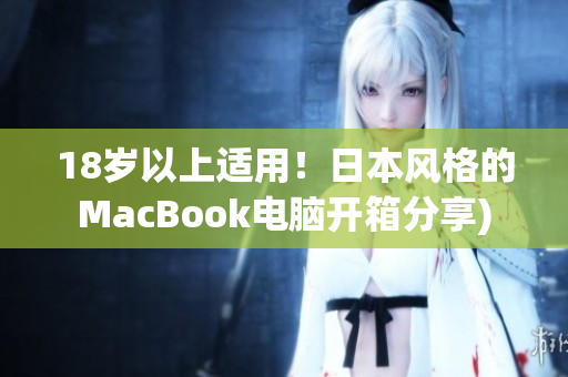 18岁以上适用！日本风格的MacBook电脑开箱分享)
