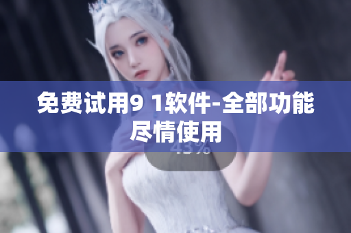 免费试用9 1软件-全部功能尽情使用