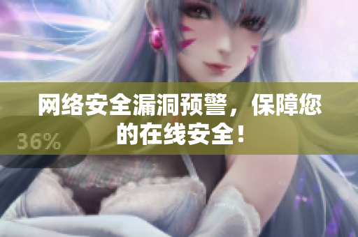 网络安全漏洞预警，保障您的在线安全！