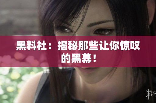 黑料社：揭秘那些让你惊叹的黑幕！