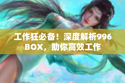工作狂必备！深度解析996BOX，助你高效工作