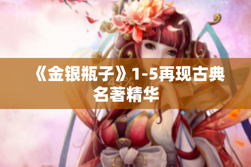 《金银瓶子》1-5再现古典名著精华
