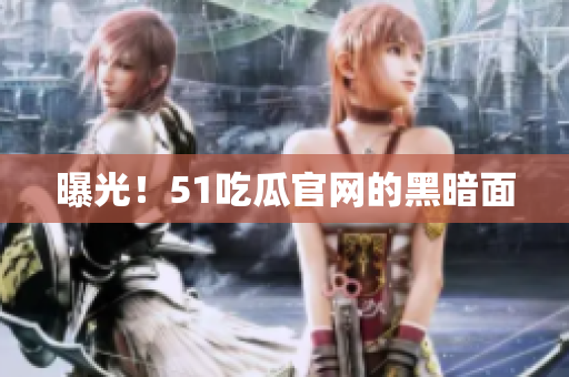 曝光！51吃瓜官网的黑暗面