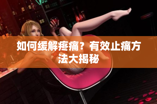 如何缓解疼痛？有效止痛方法大揭秘