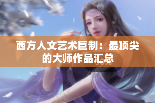 西方人文艺术巨制：最顶尖的大师作品汇总