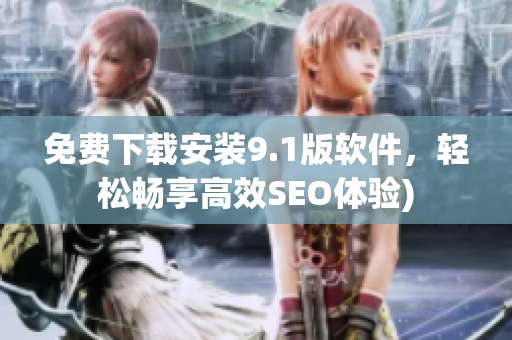 免费下载安装9.1版软件，轻松畅享高效SEO体验)