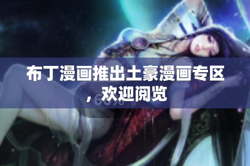 布丁漫画推出土豪漫画专区，欢迎阅览