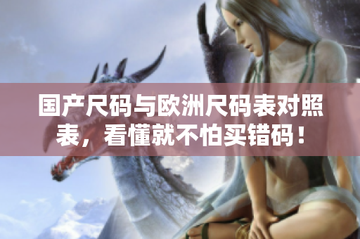 国产尺码与欧洲尺码表对照表，看懂就不怕买错码！