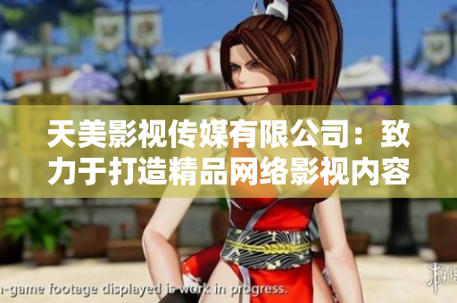 天美影视传媒有限公司：致力于打造精品网络影视内容