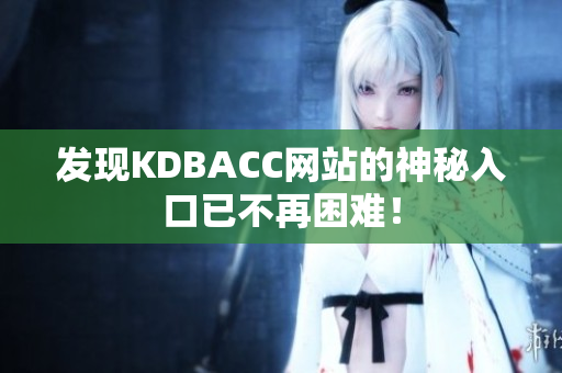 发现KDBACC网站的神秘入口已不再困难！