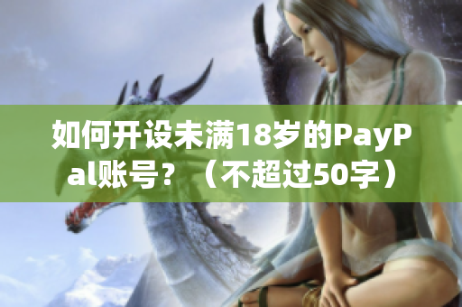 如何开设未满18岁的PayPal账号？（不超过50字）