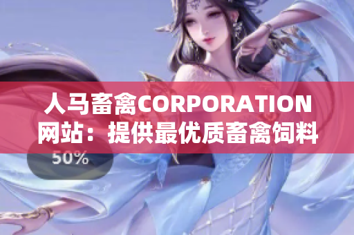人马畜禽CORPORATION网站：提供最优质畜禽饲料和专业服务！