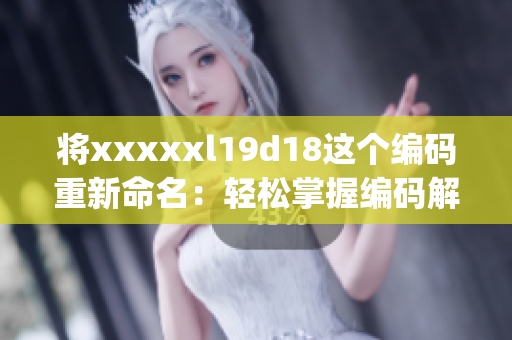 将xxxxxl19d18这个编码重新命名：轻松掌握编码解读技巧！)